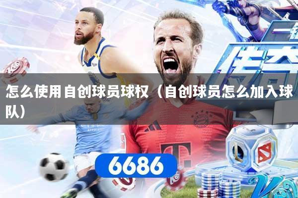 怎么使用自创球员球权（自创球员怎么加入球队）