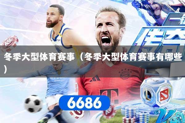 冬季大型体育赛事（冬季大型体育赛事有哪些）
