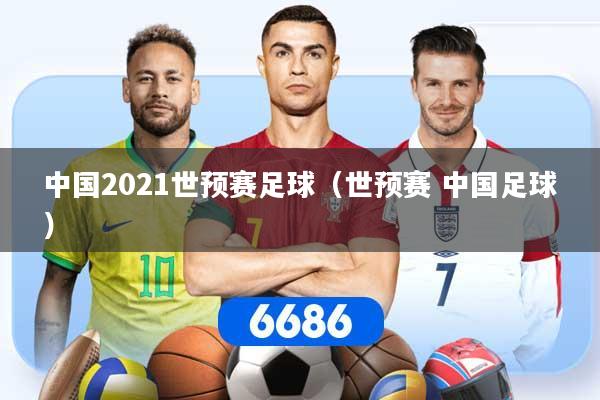 中国2021世预赛足球（世预赛 中国足球）