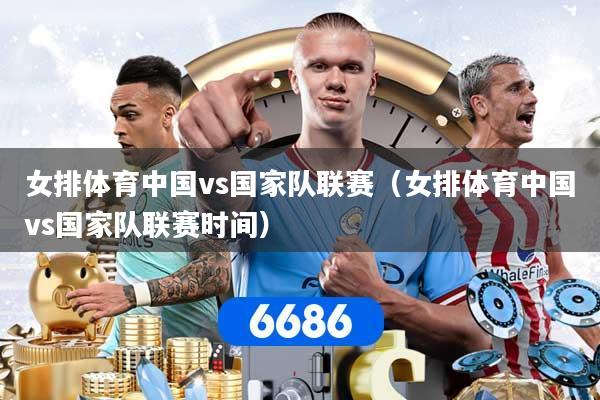 女排体育中国vs国家队联赛（女排体育中国vs国家队联赛时间）