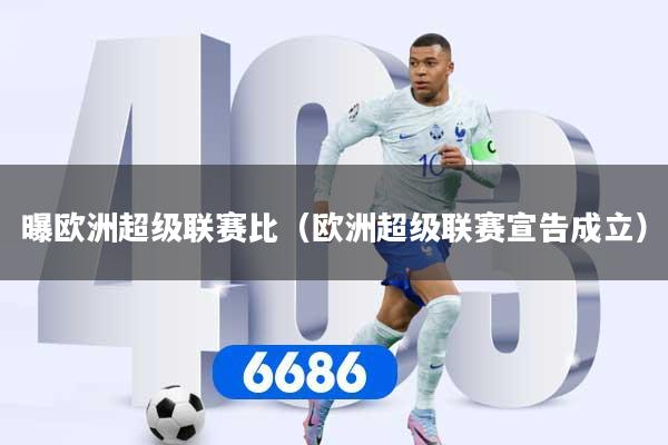 曝欧洲超级联赛比(欧洲超级联赛宣告成立)