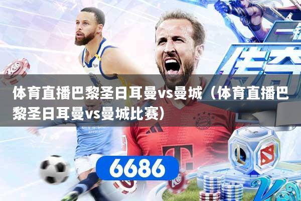 体育直播巴黎圣日耳曼vs曼城(体育直播巴黎圣日耳曼vs曼城比赛)