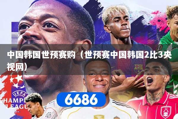 中国韩国世预赛购(世预赛中国韩国2比3央视网)