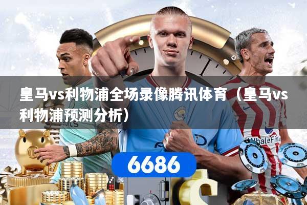 详细阅读:皇马vs利物浦全场录像腾讯体育(皇马vs利物浦预测分析) 皇马vs利物浦全场录像腾讯体育(皇马vs利物浦预测分析)