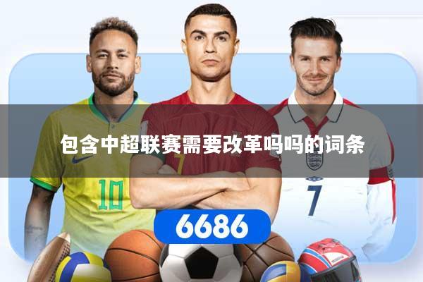 详细阅读:包含中超联赛需要改革吗吗的词条 包含中超联赛需要改革吗吗的词条