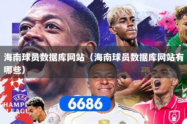 详细阅读:海南球员数据库网站(海南球员数据库网站有哪些) 海南球员数据库网站(海南球员数据库网站有哪些)