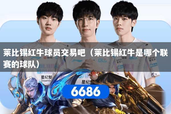 详细阅读:莱比锡红牛球员交易吧(莱比锡红牛是哪个联赛的球队) 莱比锡红牛球员交易吧(莱比锡红牛是哪个联赛的球队)