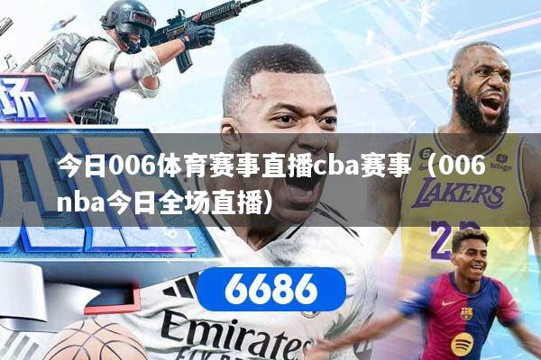 今日006体育赛事直播cba赛事（006nba今日全场直播）