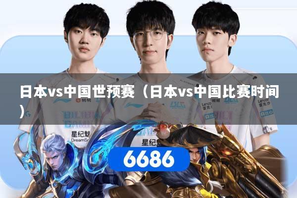 日本vs中国世预赛（日本vs中国比赛时间）