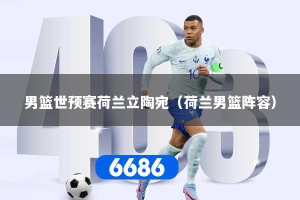 男篮世预赛荷兰立陶宛(荷兰男篮阵容)