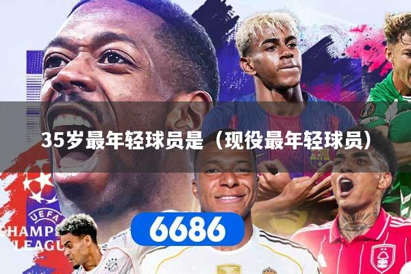 35岁最年轻球员是（现役最年轻球员）