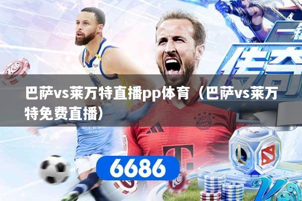巴萨vs莱万特直播pp体育(巴萨vs莱万特免费直播)