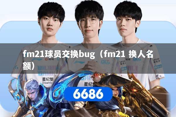 fm21球员交换bug（fm21 换人名额）