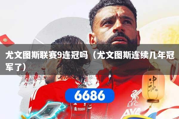 尤文图斯联赛9连冠吗（尤文图斯连续几年冠军了）