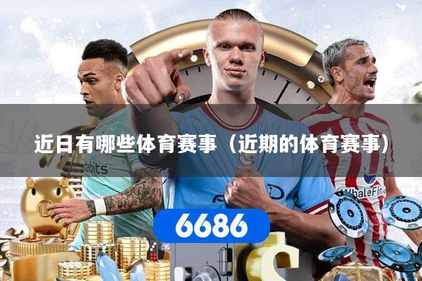 近日有哪些体育赛事（近期的体育赛事）