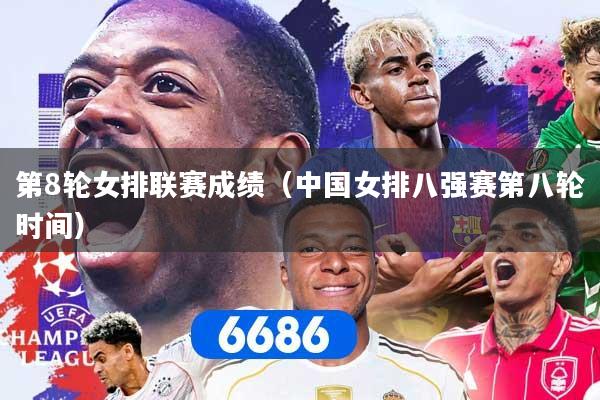 第8轮女排联赛成绩（中国女排八强赛第八轮时间）