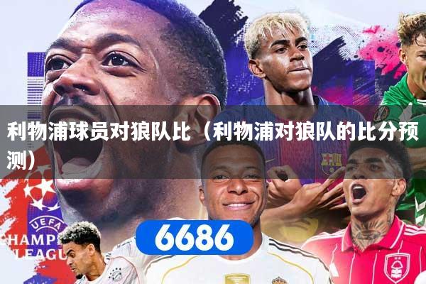 利物浦球员对狼队比（利物浦对狼队的比分预测）