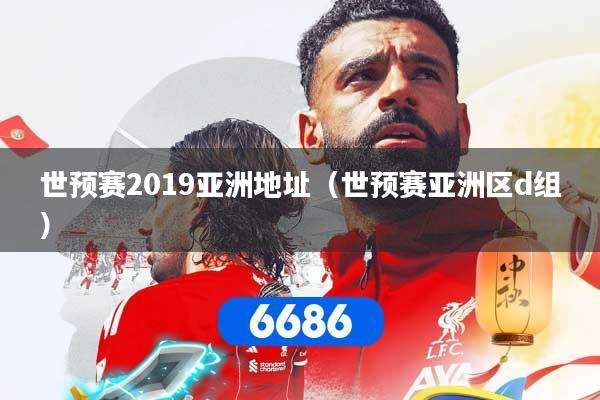 详细阅读:世预赛2019亚洲地址(世预赛亚洲区d组) 世预赛2019亚洲地址(世预赛亚洲区d组)