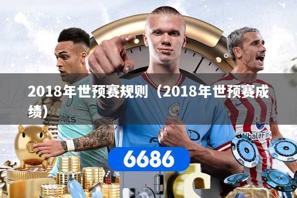 2018年世预赛规则（2018年世预赛成绩）