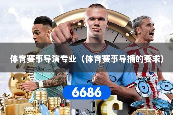 体育赛事导演专业（体育赛事导播的要求）